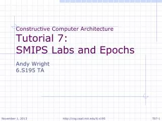 Constructive Computer Architecture Tutorial 7: SMIPS Labs and Epochs Andy Wright 6.S195 TA
