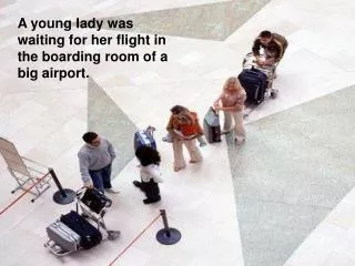 A young lady was waiting for her flight in the boarding room of a big airport.