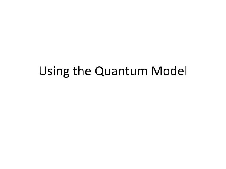 using the quantum model