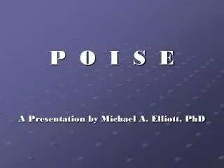 P O I S E A Presentation by Michael A. Elliott, PhD