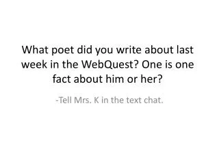 What poet did you write about last week in the WebQuest ? One is one fact about him or her?