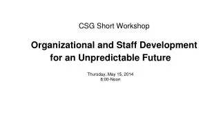 CSG Short Workshop Organizational and Staff Development for an Unpredictable Future