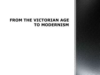 FROM THE VICTORIAN AGE TO MODERNISM