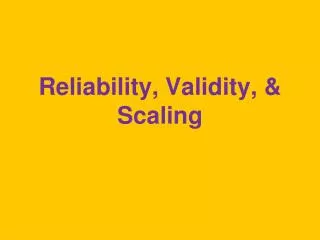 Reliability, Validity, &amp; Scaling