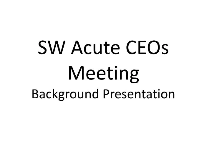 sw acute ceos meeting background presentation