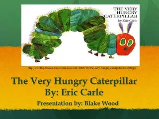 The Very Hungry Caterpillar By: Eric Carle