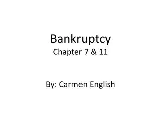 Bankruptcy Chapter 7 &amp; 11 By: Carmen English