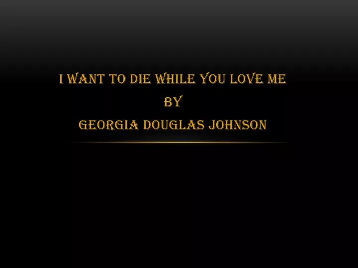 i want to die while you love me by georgia douglas johnson
