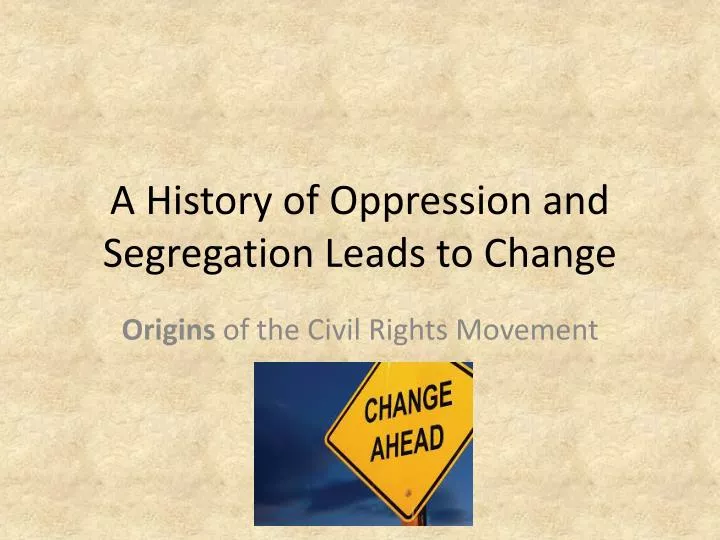 a history of oppression and segregation leads to change