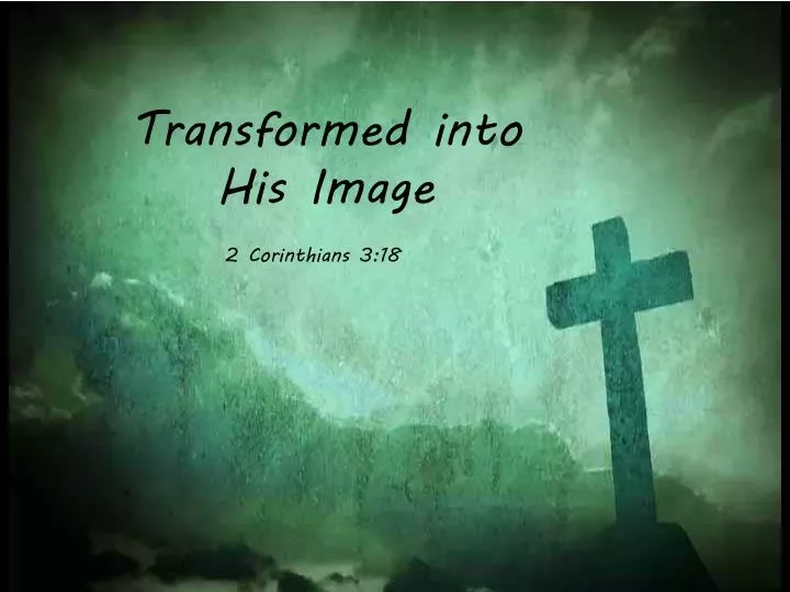 transformed into his image