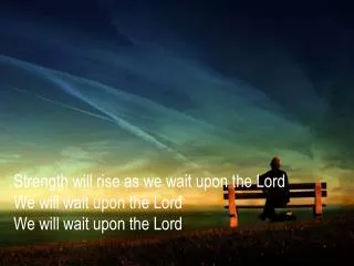 Strength will rise as we wait upon the Lord We will wait upon the Lord We will wait upon the Lord