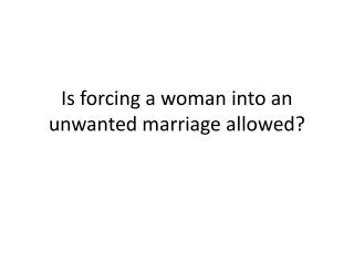 Is forcing a woman into an unwanted marriage allowed?