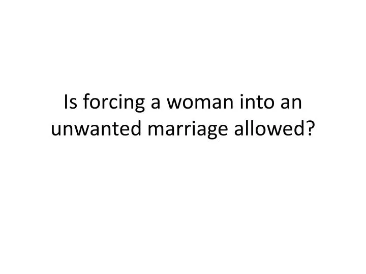 is forcing a woman into an unwanted marriage allowed