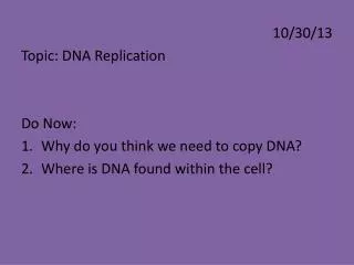10/30/13 Topic: DNA Replication Do Now: Why do you think we need to copy DNA?