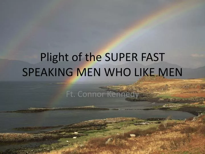 plight of the super fast speaking men who like men