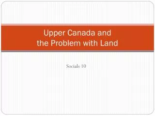 Upper Canada and the Problem with Land