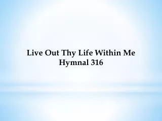 Live Out Thy Life Within Me Hymnal 316