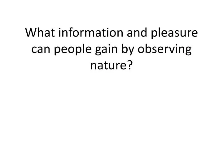 what information and pleasure can people gain by observing nature