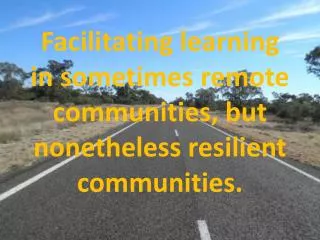 Facilitating learning in sometimes remote communities, but nonetheless resilient communities.