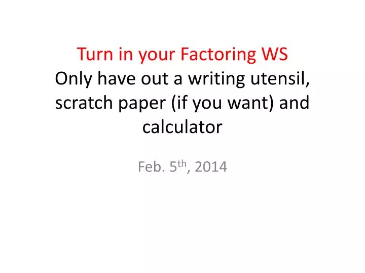 turn in your factoring ws only have out a writing utensil scratch paper if you want and calculator