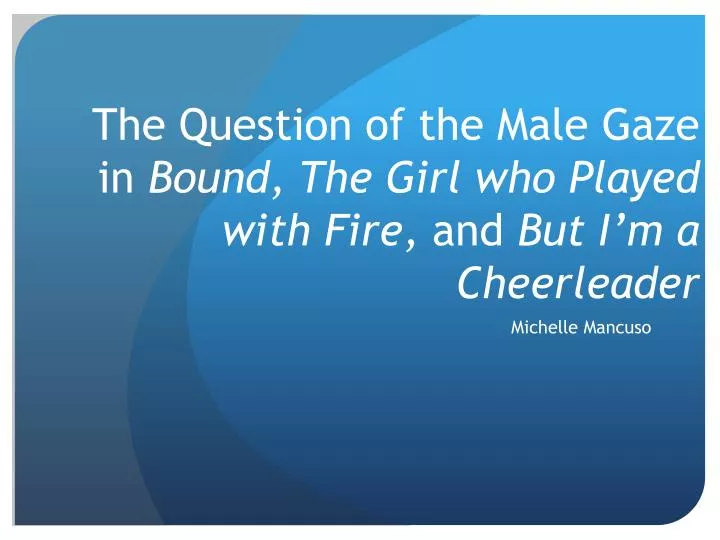 the question of the male gaze in bound the girl who played with fire and but i m a cheerleader
