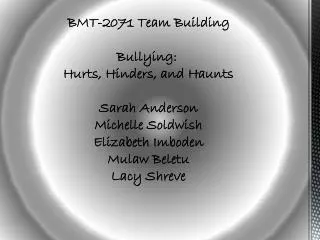 BMT-2071 Team Building Bullying: Hurts, Hinders, and Haunts Sarah Anderson Michelle Soldwish