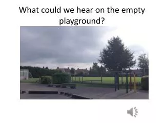 What could we hear on the empty playground?