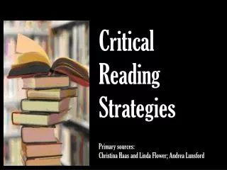 Critical Reading Strategies Primary sources: Christina Haas and Linda Flower; Andrea Lunsford