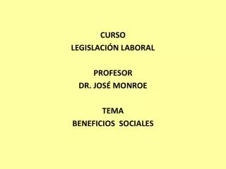 CURSO LEGISLACIÓN LABORAL PROFESOR DR. JOSÉ MONROE TEMA BENEFICIOS SOCIALES