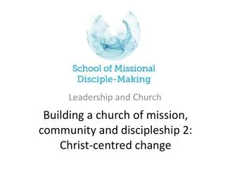 Building a church of mission, community and discipleship 2: Christ-centred change