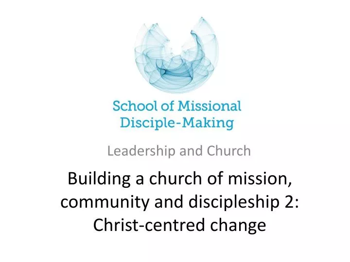 building a church of mission community and discipleship 2 christ centred change