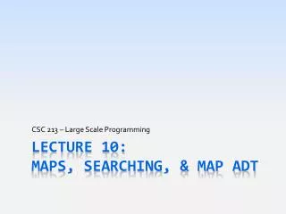 Lecture 10: MAPS, Searching, &amp; Map ADT