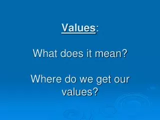 Values : What does it mean? Where do we get our values?