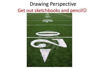Drawing Perspective Get out sketchbooks and pencil ?