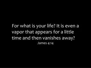 For what is your life? It is even a vapor that appears for a little time and then vanishes away?