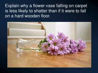 Explain why a flower vase falling on carpet