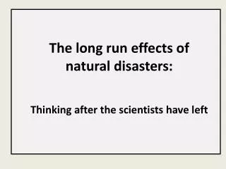 The long run effects of natural disasters: Thinking after the scientists have left