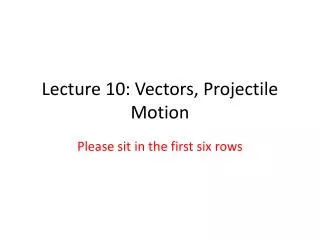 Lecture 10: Vectors, Projectile Motion