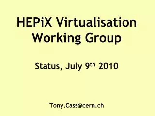 HEPiX Virtualisation Working Group Status, July 9 th 2010 Tony.Cass@cern.ch