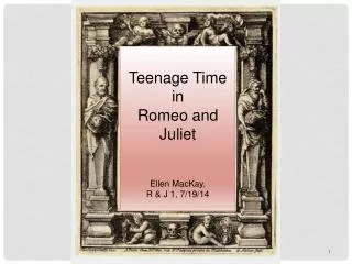 Teenage Time in Romeo and Juliet Ellen MacKay, R &amp; J 1, 7/19/14