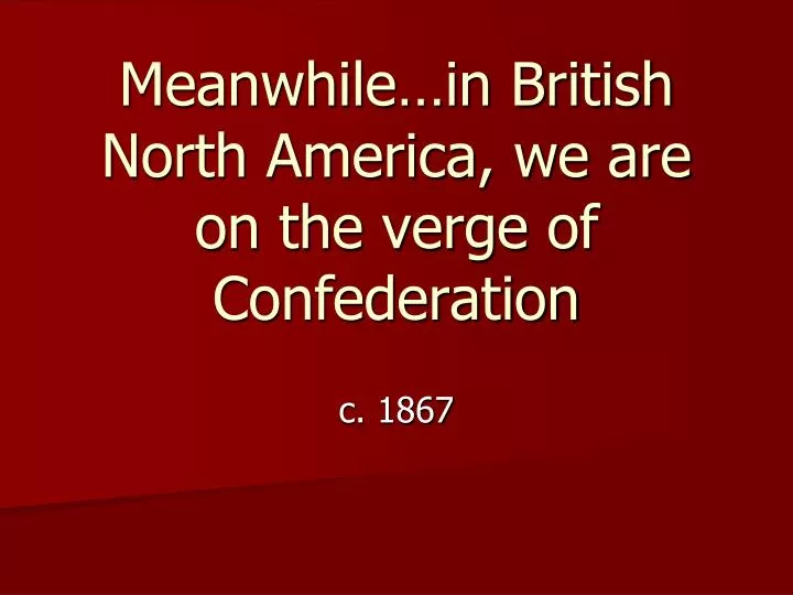 meanwhile in british north america we are on the verge of confederation