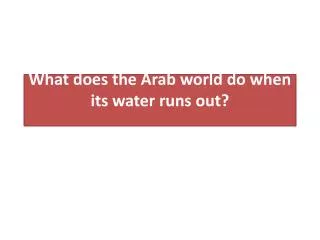 What does the Arab world do when its water runs out?