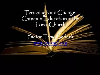 Teaching for a Change: Christian Education in the Local Church Pastor Troy Gedack cscog7