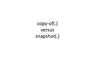 copy-of(.) versus snapshot(.)