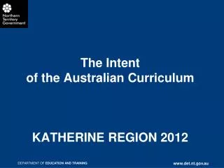 The Intent of the Australian Curriculum KATHERINE REGION 2012