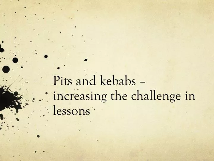 pits and kebabs increasing the challenge in lessons