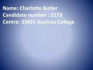 Name : Charlotte Butler Candidate number : 2173 Centre: 33435 Aquinas College