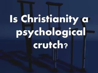 Is Christianity a psychological crutch?