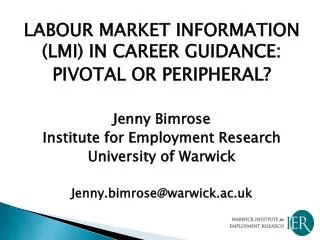 LABOUR MARKET INFORMATION (LMI) IN CAREER GUIDANCE: PIVOTAL OR PERIPHERAL? Jenny Bimrose