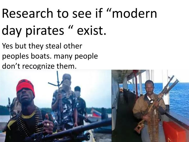 r esearch to see if modern day pirates exist